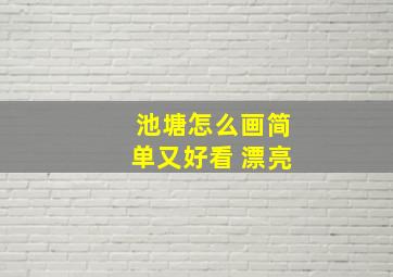 池塘怎么画简单又好看 漂亮